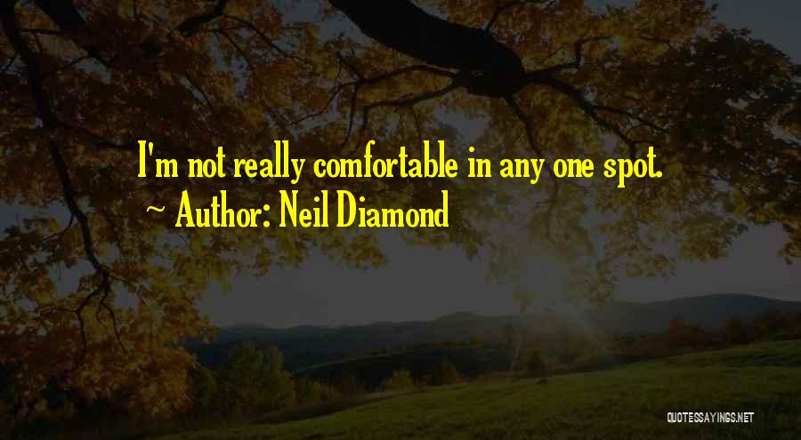 Neil Diamond Quotes: I'm Not Really Comfortable In Any One Spot.