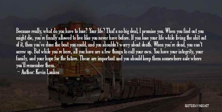 Kevin Lankes Quotes: Because Really, What Do You Have To Lose? Your Life? That's No Big Deal, I Promise You. When You Find