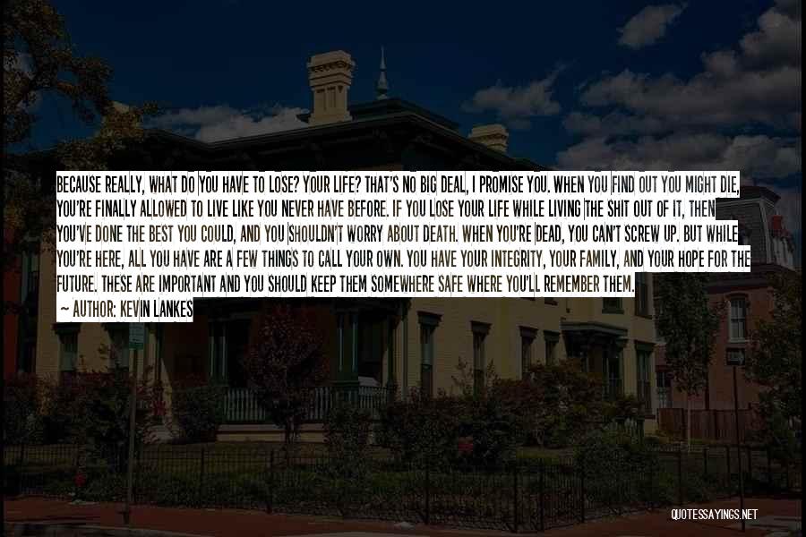 Kevin Lankes Quotes: Because Really, What Do You Have To Lose? Your Life? That's No Big Deal, I Promise You. When You Find