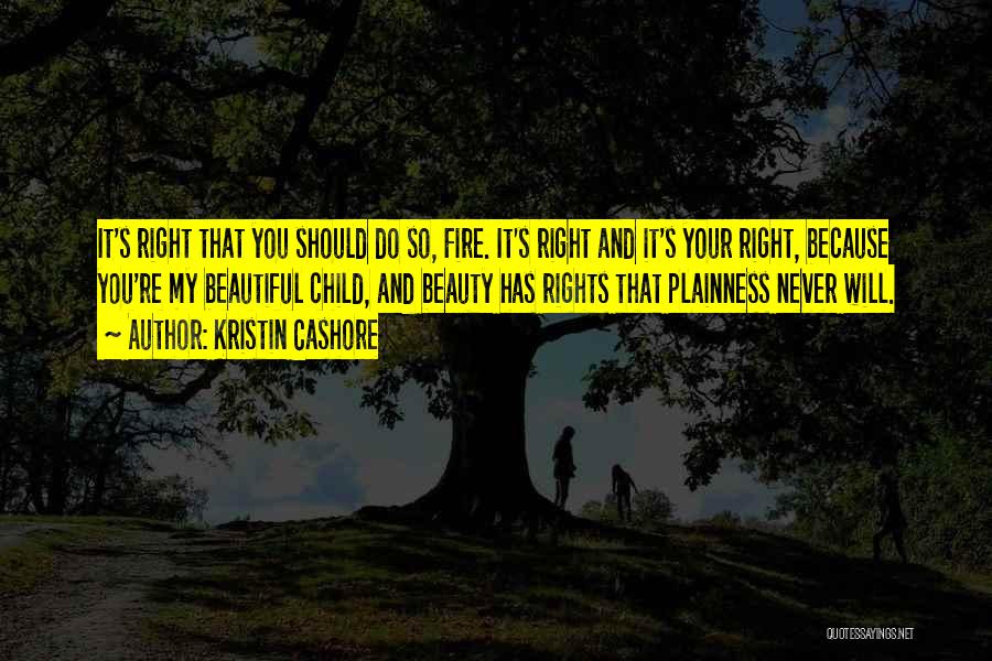 Kristin Cashore Quotes: It's Right That You Should Do So, Fire. It's Right And It's Your Right, Because You're My Beautiful Child, And