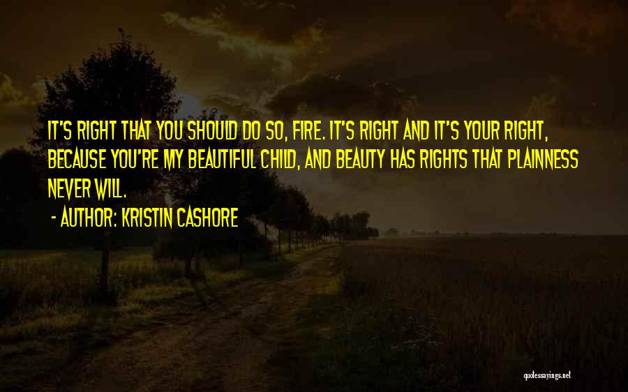 Kristin Cashore Quotes: It's Right That You Should Do So, Fire. It's Right And It's Your Right, Because You're My Beautiful Child, And