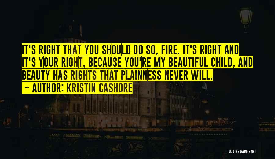 Kristin Cashore Quotes: It's Right That You Should Do So, Fire. It's Right And It's Your Right, Because You're My Beautiful Child, And