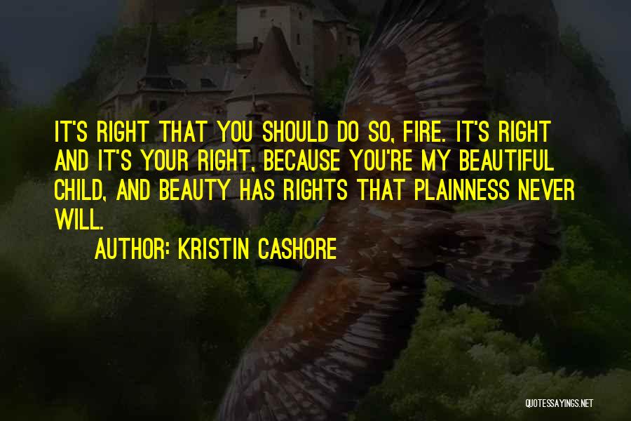 Kristin Cashore Quotes: It's Right That You Should Do So, Fire. It's Right And It's Your Right, Because You're My Beautiful Child, And