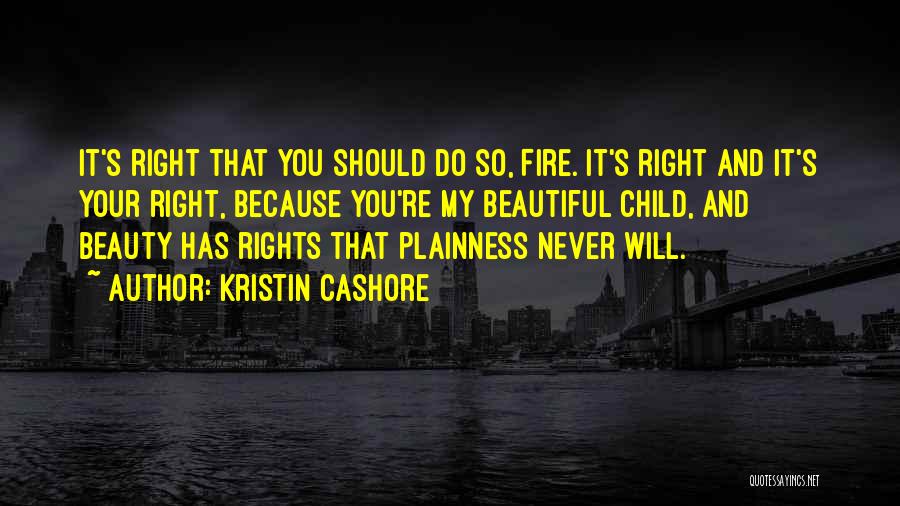 Kristin Cashore Quotes: It's Right That You Should Do So, Fire. It's Right And It's Your Right, Because You're My Beautiful Child, And