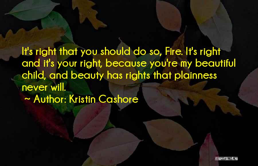 Kristin Cashore Quotes: It's Right That You Should Do So, Fire. It's Right And It's Your Right, Because You're My Beautiful Child, And