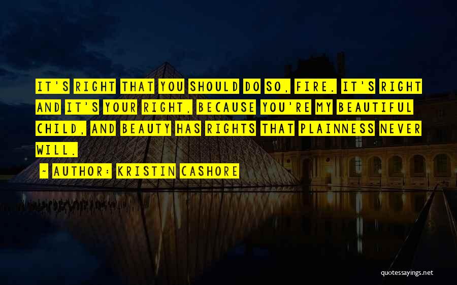 Kristin Cashore Quotes: It's Right That You Should Do So, Fire. It's Right And It's Your Right, Because You're My Beautiful Child, And