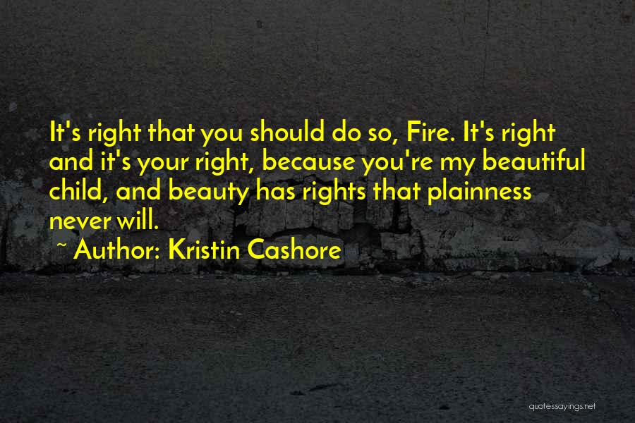 Kristin Cashore Quotes: It's Right That You Should Do So, Fire. It's Right And It's Your Right, Because You're My Beautiful Child, And