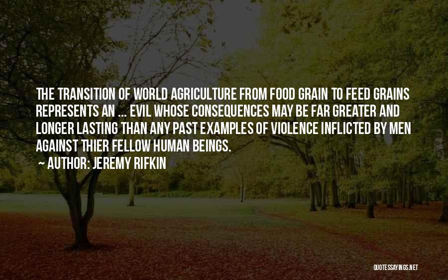 Jeremy Rifkin Quotes: The Transition Of World Agriculture From Food Grain To Feed Grains Represents An ... Evil Whose Consequences May Be Far