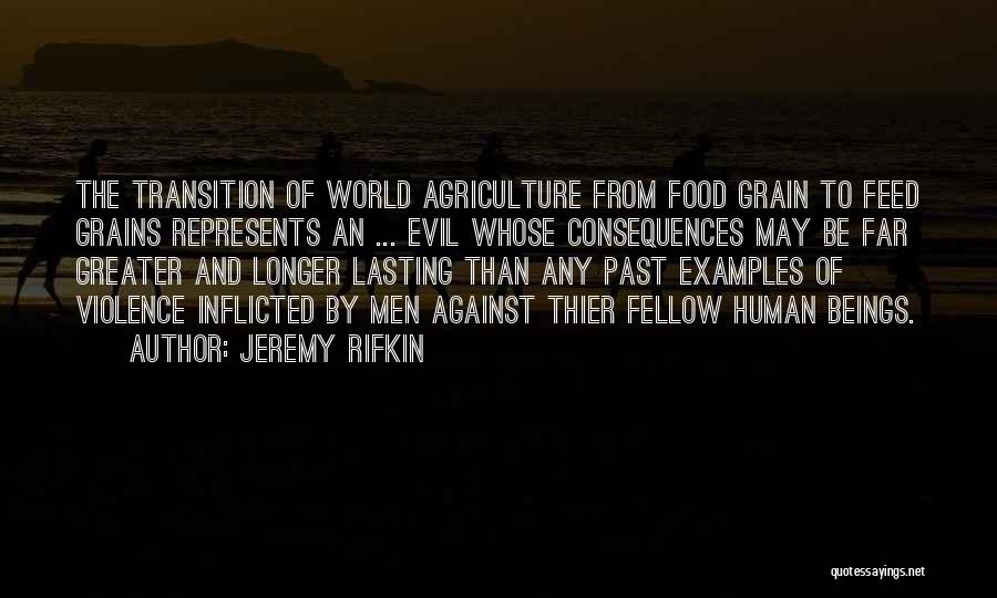 Jeremy Rifkin Quotes: The Transition Of World Agriculture From Food Grain To Feed Grains Represents An ... Evil Whose Consequences May Be Far