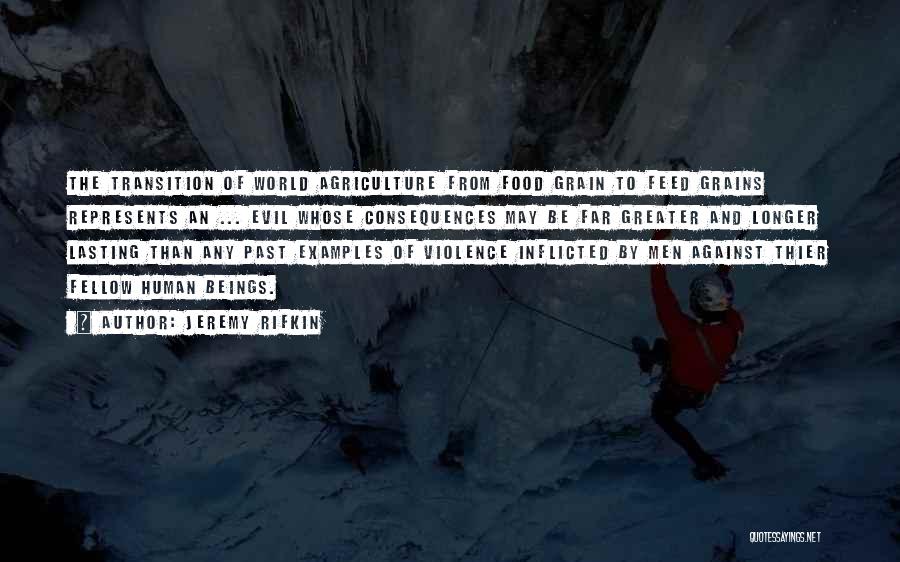 Jeremy Rifkin Quotes: The Transition Of World Agriculture From Food Grain To Feed Grains Represents An ... Evil Whose Consequences May Be Far