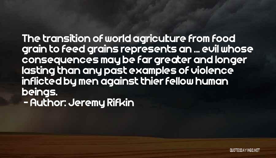 Jeremy Rifkin Quotes: The Transition Of World Agriculture From Food Grain To Feed Grains Represents An ... Evil Whose Consequences May Be Far