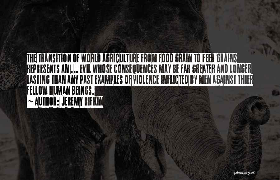 Jeremy Rifkin Quotes: The Transition Of World Agriculture From Food Grain To Feed Grains Represents An ... Evil Whose Consequences May Be Far