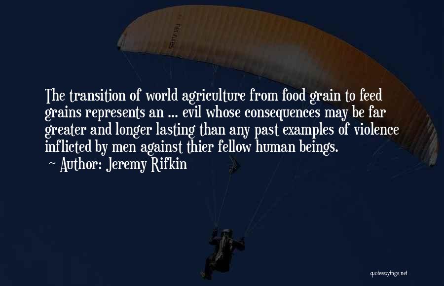 Jeremy Rifkin Quotes: The Transition Of World Agriculture From Food Grain To Feed Grains Represents An ... Evil Whose Consequences May Be Far