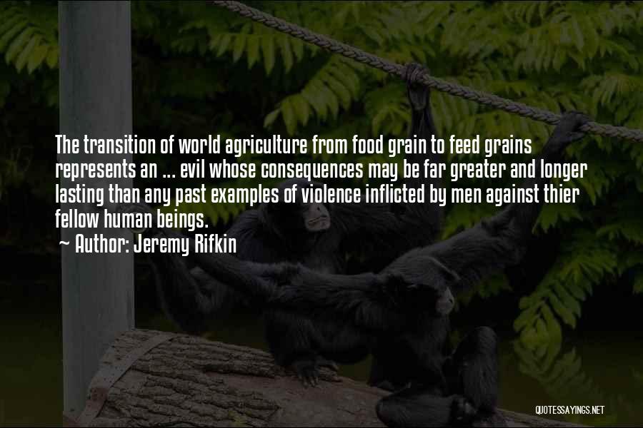 Jeremy Rifkin Quotes: The Transition Of World Agriculture From Food Grain To Feed Grains Represents An ... Evil Whose Consequences May Be Far