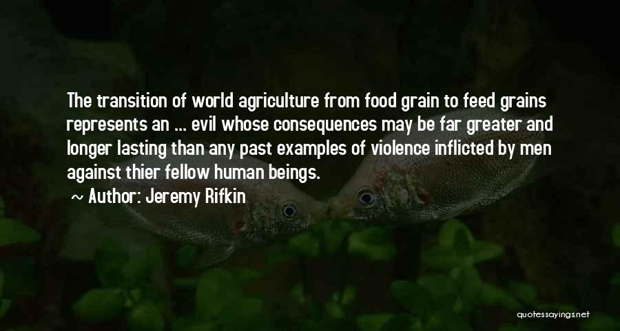 Jeremy Rifkin Quotes: The Transition Of World Agriculture From Food Grain To Feed Grains Represents An ... Evil Whose Consequences May Be Far