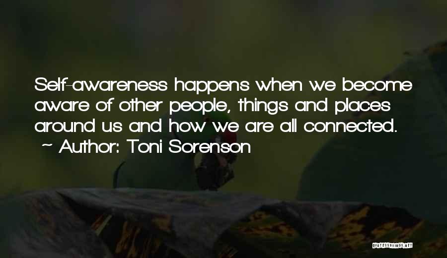 Toni Sorenson Quotes: Self-awareness Happens When We Become Aware Of Other People, Things And Places Around Us And How We Are All Connected.