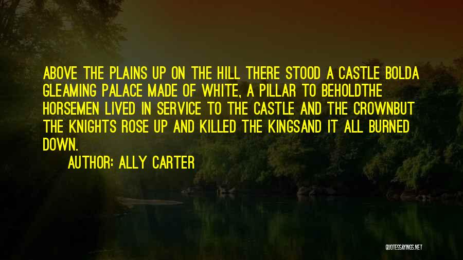 Ally Carter Quotes: Above The Plains Up On The Hill There Stood A Castle Bolda Gleaming Palace Made Of White, A Pillar To