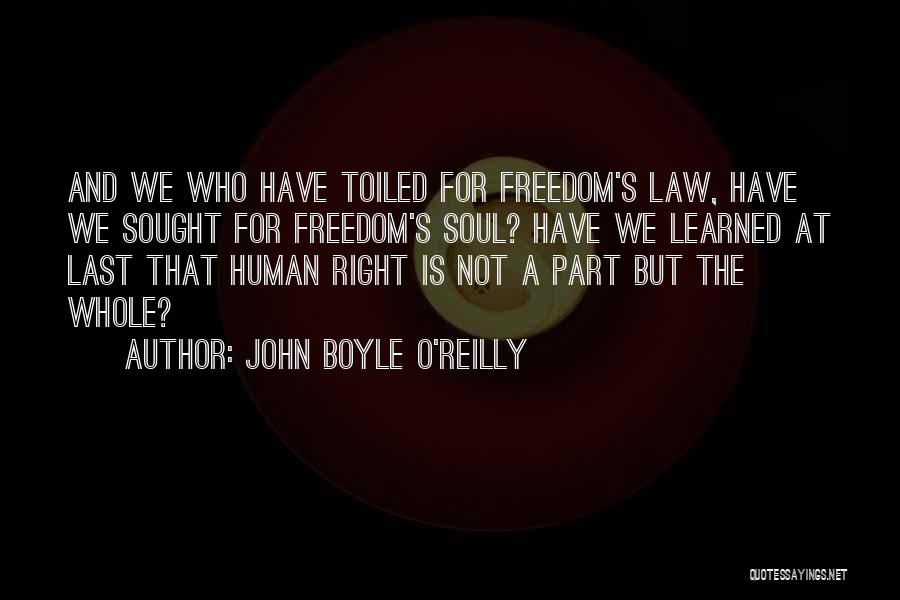 John Boyle O'Reilly Quotes: And We Who Have Toiled For Freedom's Law, Have We Sought For Freedom's Soul? Have We Learned At Last That