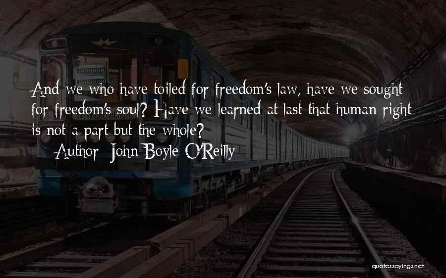 John Boyle O'Reilly Quotes: And We Who Have Toiled For Freedom's Law, Have We Sought For Freedom's Soul? Have We Learned At Last That