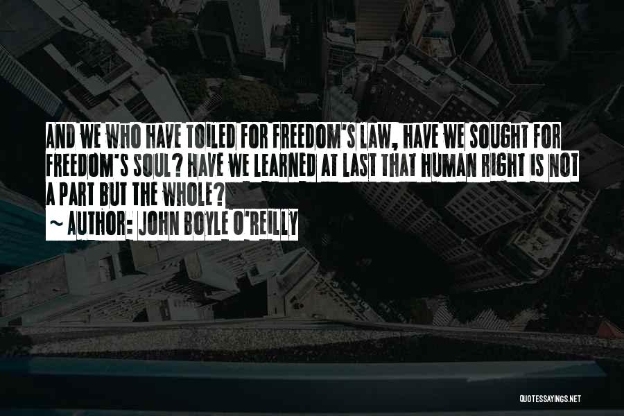 John Boyle O'Reilly Quotes: And We Who Have Toiled For Freedom's Law, Have We Sought For Freedom's Soul? Have We Learned At Last That