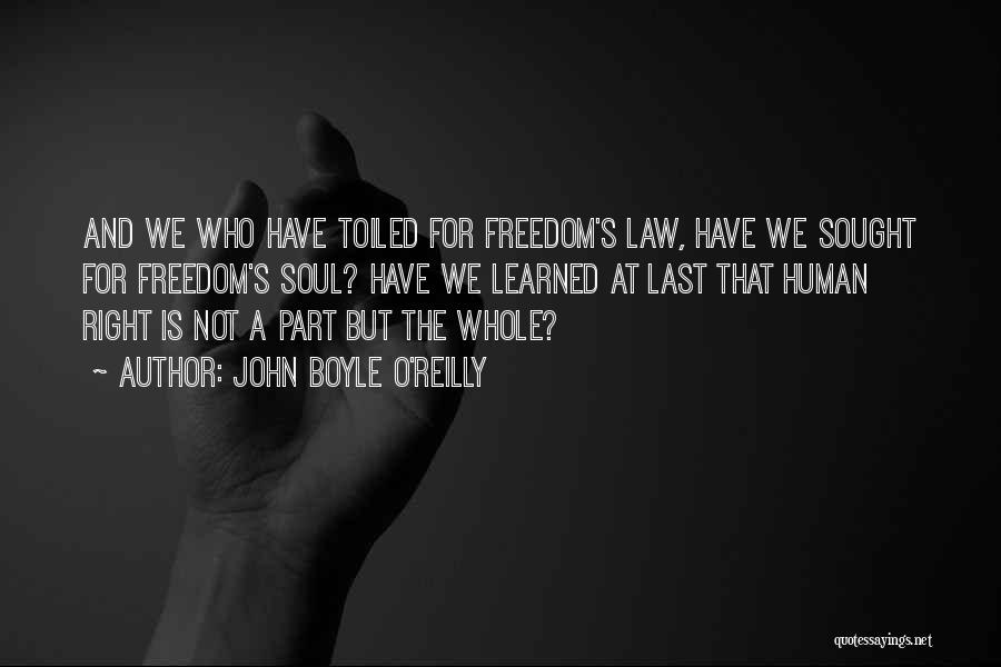 John Boyle O'Reilly Quotes: And We Who Have Toiled For Freedom's Law, Have We Sought For Freedom's Soul? Have We Learned At Last That