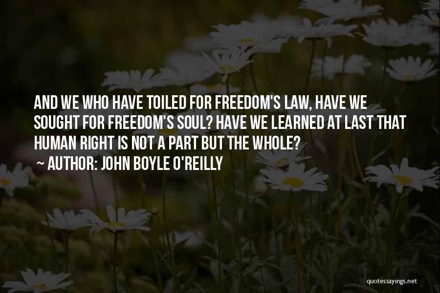 John Boyle O'Reilly Quotes: And We Who Have Toiled For Freedom's Law, Have We Sought For Freedom's Soul? Have We Learned At Last That