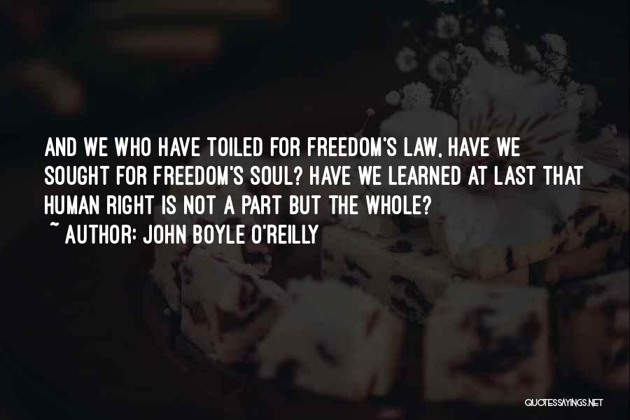 John Boyle O'Reilly Quotes: And We Who Have Toiled For Freedom's Law, Have We Sought For Freedom's Soul? Have We Learned At Last That