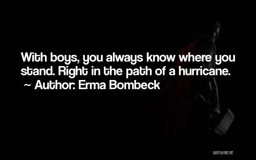 Erma Bombeck Quotes: With Boys, You Always Know Where You Stand. Right In The Path Of A Hurricane.