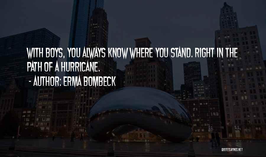 Erma Bombeck Quotes: With Boys, You Always Know Where You Stand. Right In The Path Of A Hurricane.