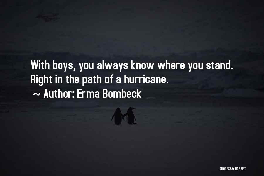 Erma Bombeck Quotes: With Boys, You Always Know Where You Stand. Right In The Path Of A Hurricane.