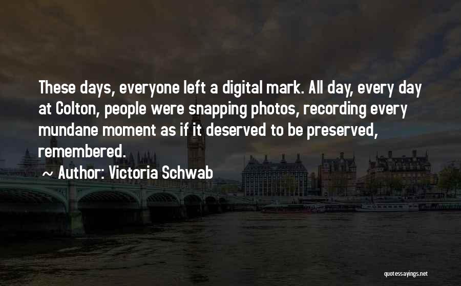 Victoria Schwab Quotes: These Days, Everyone Left A Digital Mark. All Day, Every Day At Colton, People Were Snapping Photos, Recording Every Mundane