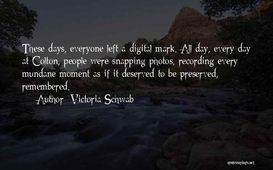 Victoria Schwab Quotes: These Days, Everyone Left A Digital Mark. All Day, Every Day At Colton, People Were Snapping Photos, Recording Every Mundane