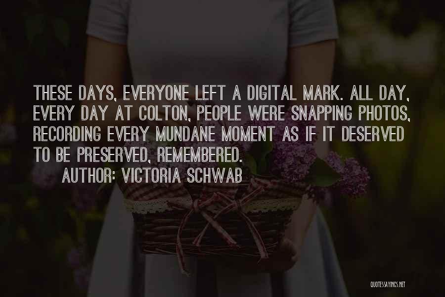 Victoria Schwab Quotes: These Days, Everyone Left A Digital Mark. All Day, Every Day At Colton, People Were Snapping Photos, Recording Every Mundane