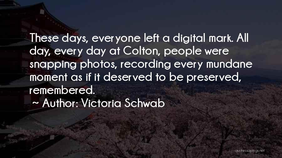 Victoria Schwab Quotes: These Days, Everyone Left A Digital Mark. All Day, Every Day At Colton, People Were Snapping Photos, Recording Every Mundane