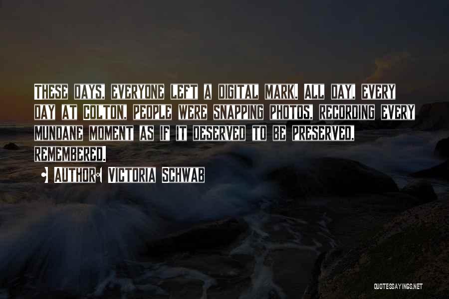 Victoria Schwab Quotes: These Days, Everyone Left A Digital Mark. All Day, Every Day At Colton, People Were Snapping Photos, Recording Every Mundane