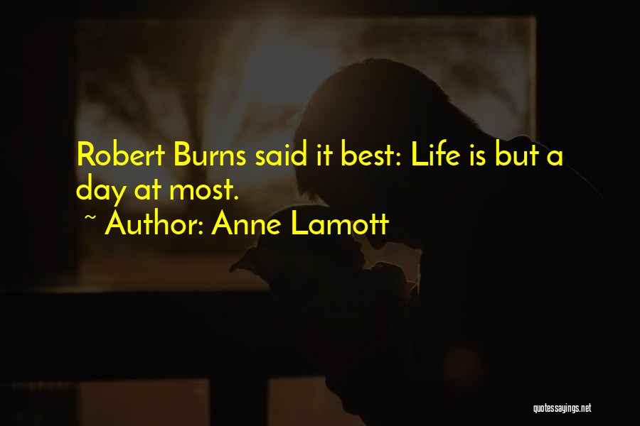 Anne Lamott Quotes: Robert Burns Said It Best: Life Is But A Day At Most.