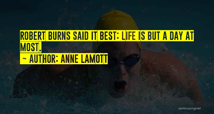 Anne Lamott Quotes: Robert Burns Said It Best: Life Is But A Day At Most.