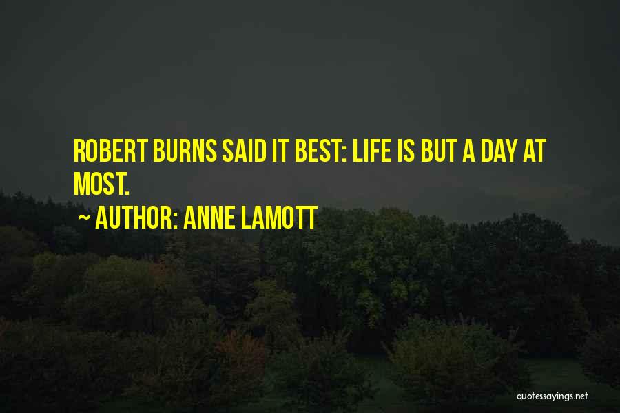 Anne Lamott Quotes: Robert Burns Said It Best: Life Is But A Day At Most.