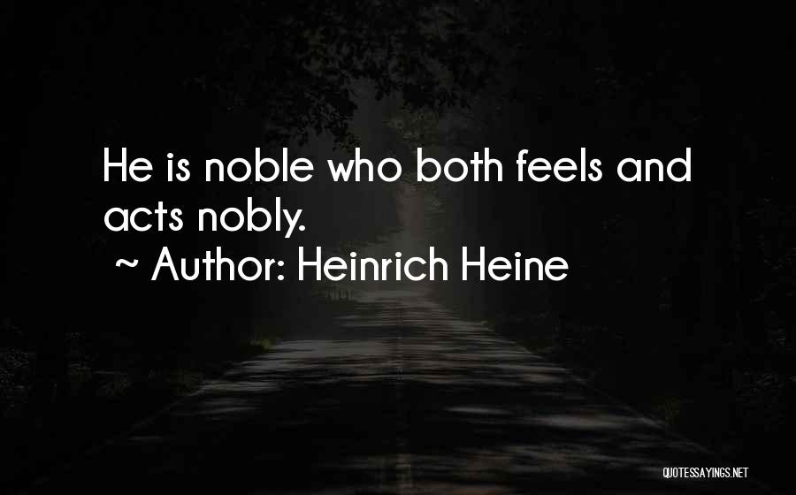 Heinrich Heine Quotes: He Is Noble Who Both Feels And Acts Nobly.