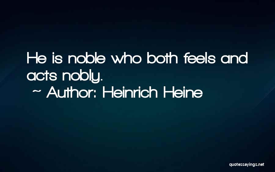 Heinrich Heine Quotes: He Is Noble Who Both Feels And Acts Nobly.
