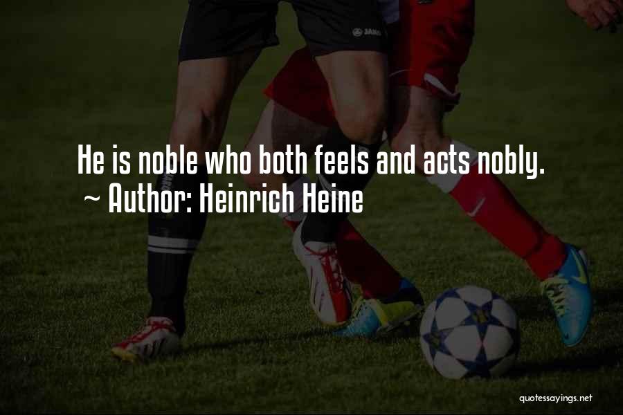 Heinrich Heine Quotes: He Is Noble Who Both Feels And Acts Nobly.