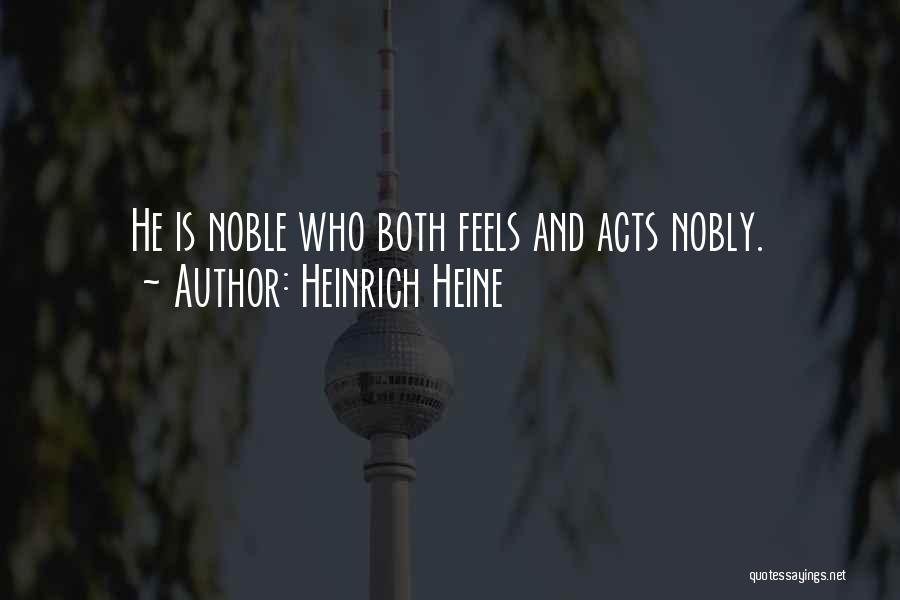 Heinrich Heine Quotes: He Is Noble Who Both Feels And Acts Nobly.