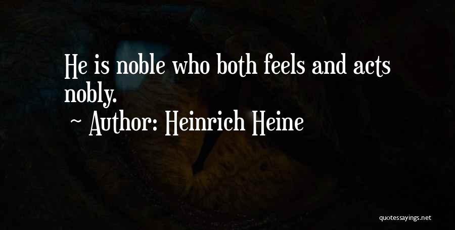Heinrich Heine Quotes: He Is Noble Who Both Feels And Acts Nobly.