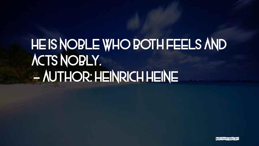 Heinrich Heine Quotes: He Is Noble Who Both Feels And Acts Nobly.