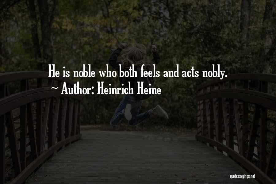 Heinrich Heine Quotes: He Is Noble Who Both Feels And Acts Nobly.