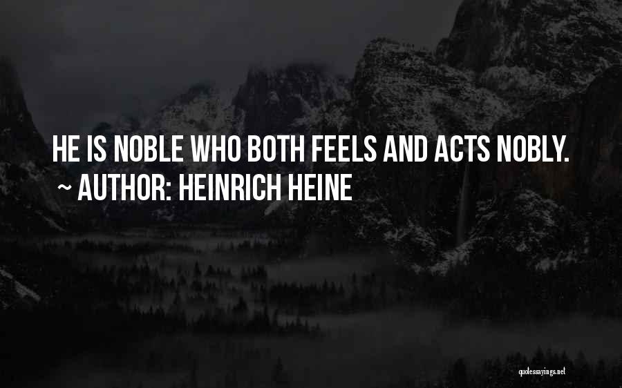 Heinrich Heine Quotes: He Is Noble Who Both Feels And Acts Nobly.