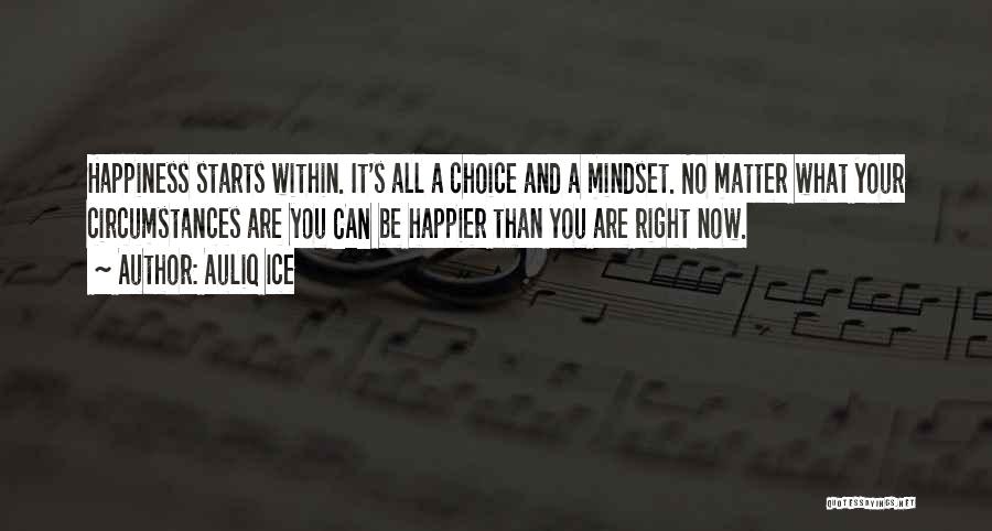 Auliq Ice Quotes: Happiness Starts Within. It's All A Choice And A Mindset. No Matter What Your Circumstances Are You Can Be Happier