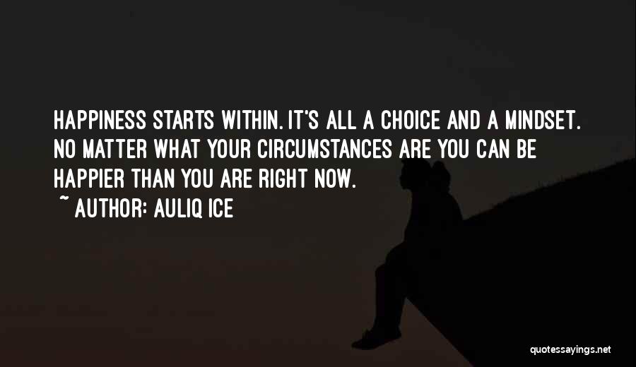 Auliq Ice Quotes: Happiness Starts Within. It's All A Choice And A Mindset. No Matter What Your Circumstances Are You Can Be Happier