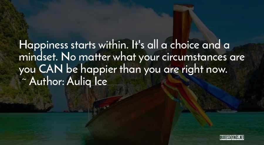 Auliq Ice Quotes: Happiness Starts Within. It's All A Choice And A Mindset. No Matter What Your Circumstances Are You Can Be Happier