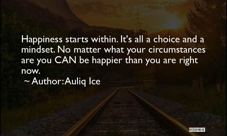 Auliq Ice Quotes: Happiness Starts Within. It's All A Choice And A Mindset. No Matter What Your Circumstances Are You Can Be Happier